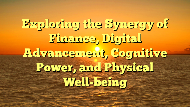 Exploring the Synergy of Finance, Digital Advancement, Cognitive Power, and Physical Well-being
