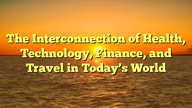 The Interconnection of Health, Technology, Finance, and Travel in Today’s World