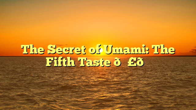 The Secret of Umami: The Fifth Taste 🍣🍜